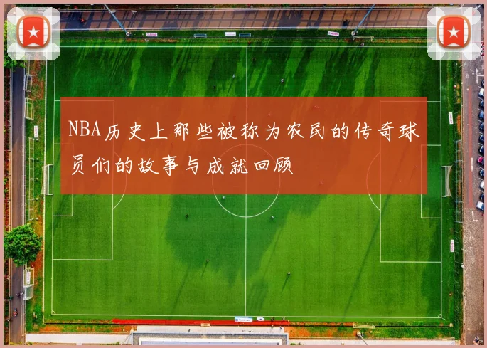 NBA历史上那些被称为农民的传奇球员们的故事与成就回顾