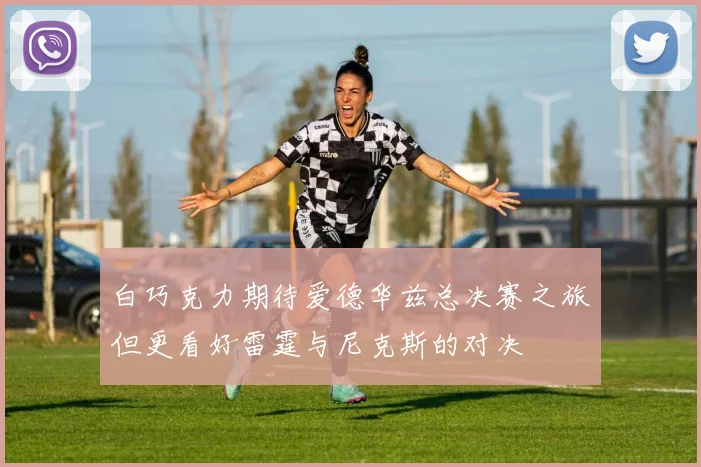 白巧克力期待爱德华兹总决赛之旅但更看好雷霆与尼克斯的对决