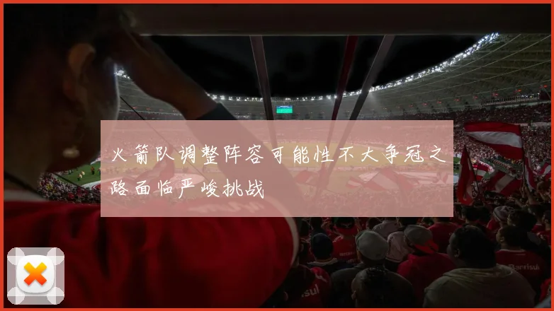 火箭队调整阵容可能性不大争冠之路面临严峻挑战