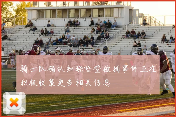 骑士队确认知晓哈登被捕事件正在积极收集更多相关信息